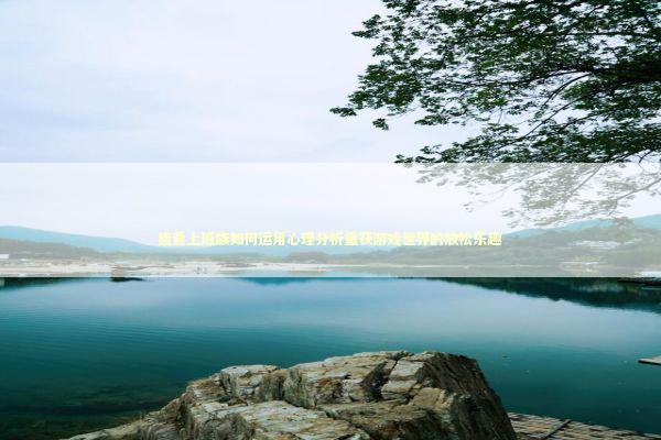 疲惫上班族如何运用心理分析重获游戏世界的放松乐趣