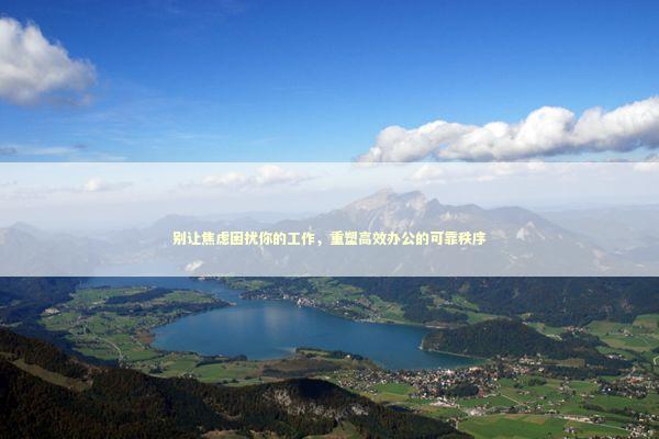 别让焦虑困扰你的工作，重塑高效办公的可靠秩序 企业服务